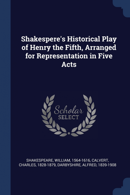 Shakespere’s Historical Play of Henry the Fifth, Arranged for Representation in Five Acts