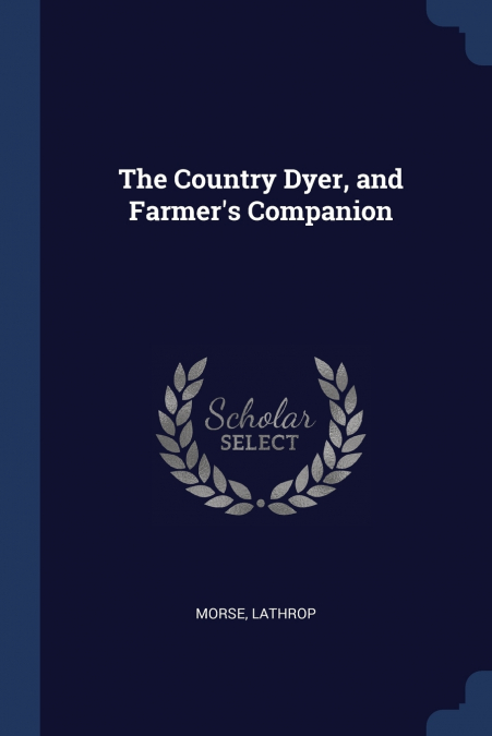 The Country Dyer, and Farmer’s Companion