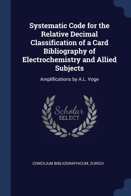 Systematic Code for the Relative Decimal Classification of a Card Bibliography of Electrochemistry and Allied Subjects