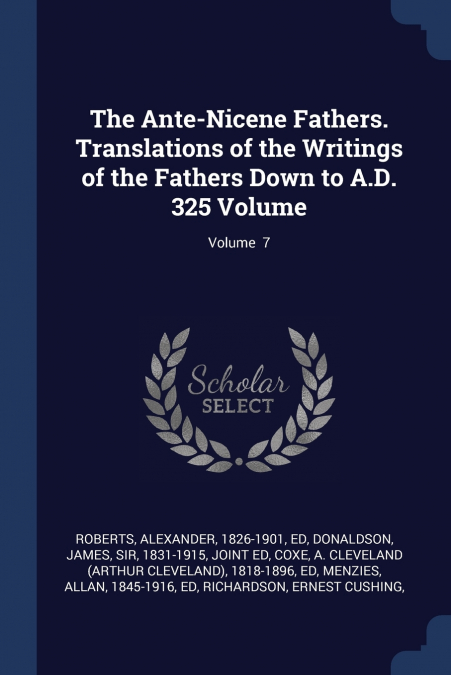The Ante-Nicene Fathers. Translations of the Writings of the Fathers Down to A.D. 325 Volume; Volume  7