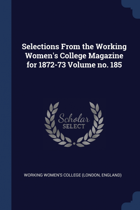 Selections From the Working Women’s College Magazine for 1872-73 Volume no. 185