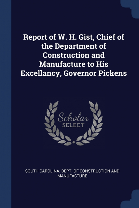 Report of W. H. Gist, Chief of the Department of Construction and Manufacture to His Excellancy, Governor Pickens