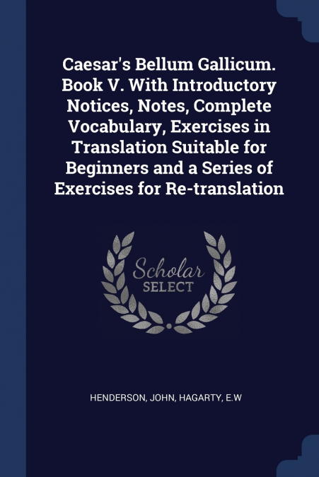 Caesar’s Bellum Gallicum. Book V. With Introductory Notices, Notes, Complete Vocabulary, Exercises in Translation Suitable for Beginners and a Series of Exercises for Re-translation