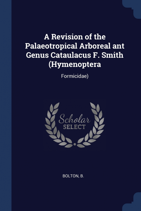 A Revision of the Palaeotropical Arboreal ant Genus Cataulacus F. Smith (Hymenoptera