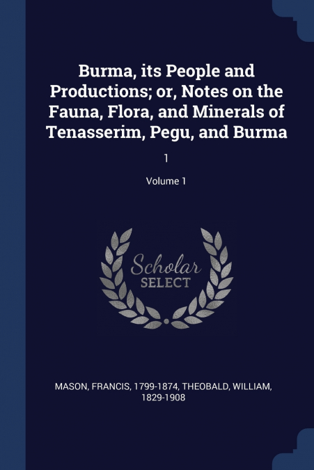 Burma, its People and Productions; or, Notes on the Fauna, Flora, and Minerals of Tenasserim, Pegu, and Burma