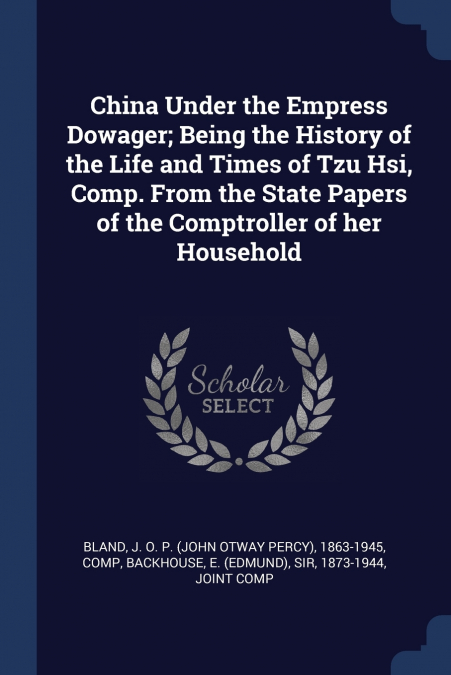 China Under the Empress Dowager; Being the History of the Life and Times of Tzu Hsi, Comp. From the State Papers of the Comptroller of her Household