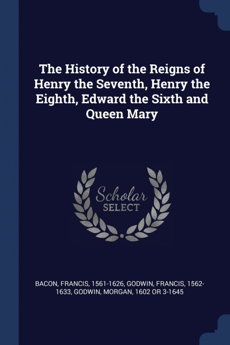 The History of the Reigns of Henry the Seventh, Henry the Eighth, Edward the Sixth and Queen Mary