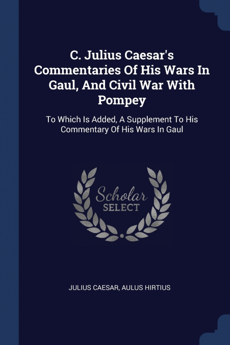 C. Julius Caesar’s Commentaries Of His Wars In Gaul, And Civil War With Pompey