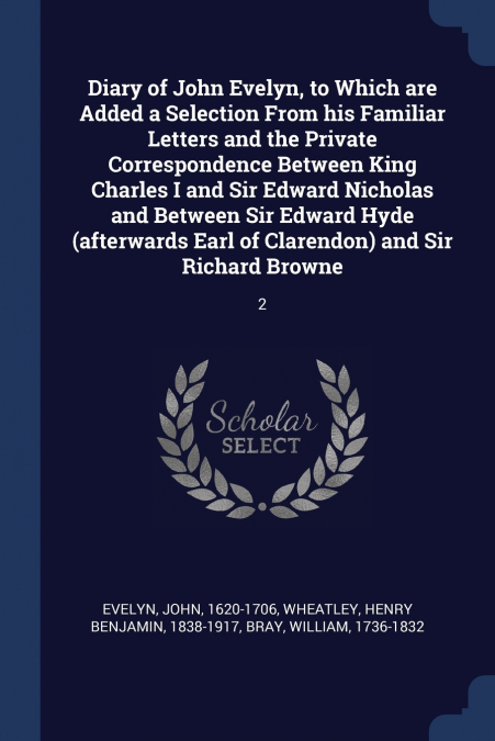 Diary of John Evelyn, to Which are Added a Selection From his Familiar Letters and the Private Correspondence Between King Charles I and Sir Edward Nicholas and Between Sir Edward Hyde (afterwards Ear