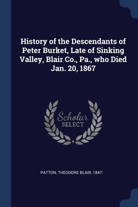 History of the Descendants of Peter Burket, Late of Sinking Valley, Blair Co., Pa., who Died Jan. 20, 1867