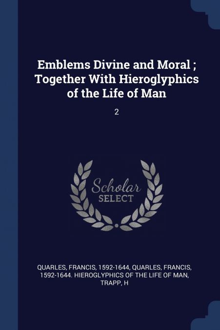 Emblems Divine and Moral ; Together With Hieroglyphics of the Life of Man