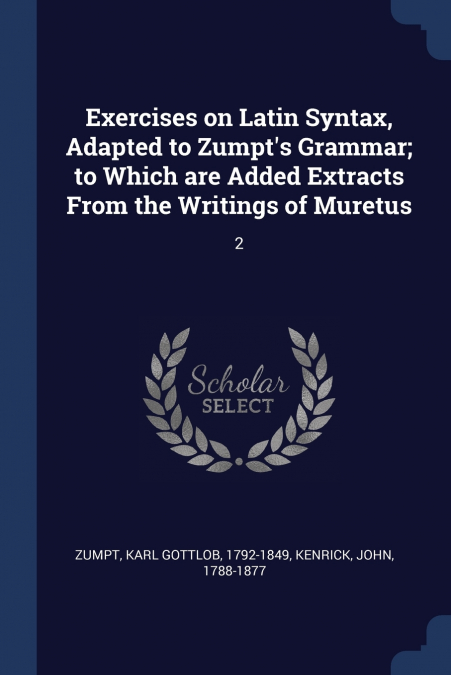 Exercises on Latin Syntax, Adapted to Zumpt’s Grammar; to Which are Added Extracts From the Writings of Muretus