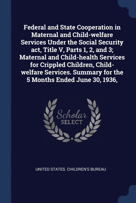 Federal and State Cooperation in Maternal and Child-welfare Services Under the Social Security act, Title V, Parts 1, 2, and 3; Maternal and Child-health Services for Crippled Children, Child-welfare 