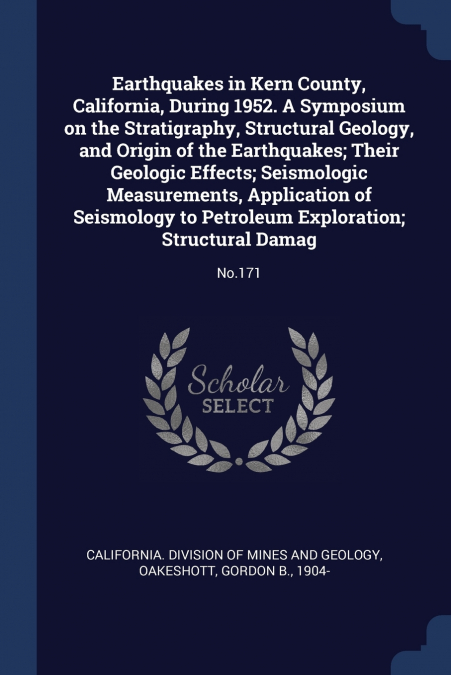 Earthquakes in Kern County, California, During 1952. A Symposium on the Stratigraphy, Structural Geology, and Origin of the Earthquakes; Their Geologic Effects; Seismologic Measurements, Application o