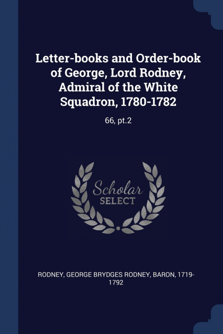 Letter-books and Order-book of George, Lord Rodney, Admiral of the White Squadron, 1780-1782