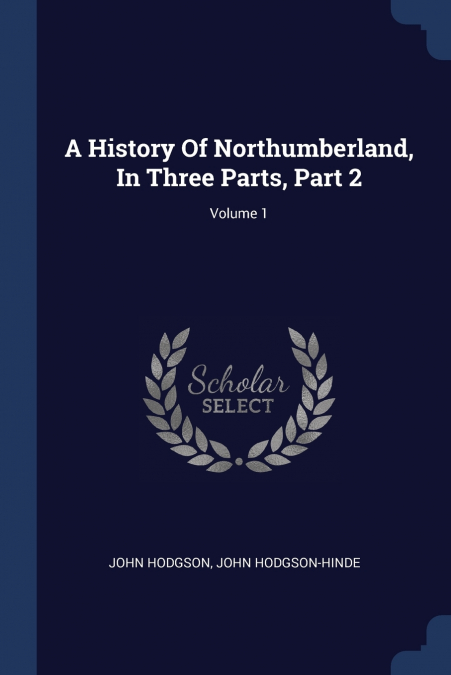 A History Of Northumberland, In Three Parts, Part 2; Volume 1