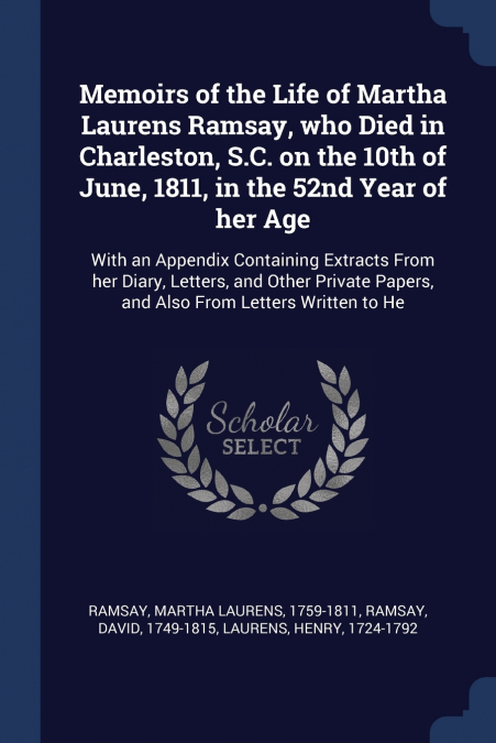 Memoirs of the Life of Martha Laurens Ramsay, who Died in Charleston, S.C. on the 10th of June, 1811, in the 52nd Year of her Age