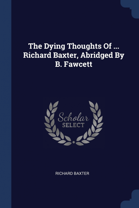 The Dying Thoughts Of ... Richard Baxter, Abridged By B. Fawcett