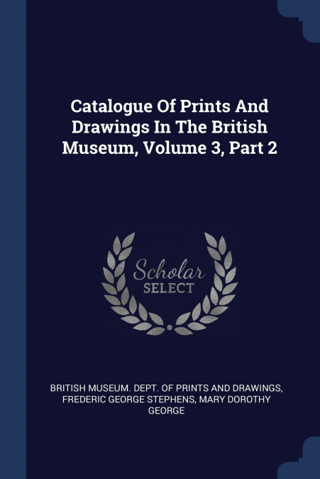 Catalogue Of Prints And Drawings In The British Museum, Volume 3, Part 2