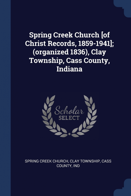 Spring Creek Church [of Christ Records, 1859-1941]; (organized 1836), Clay Township, Cass County, Indiana