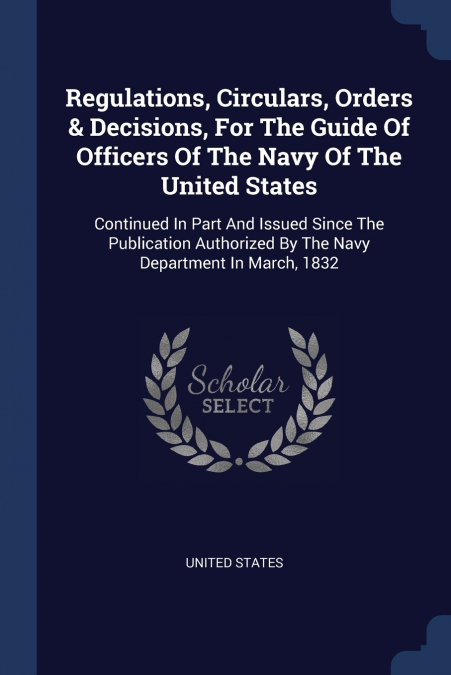 Regulations, Circulars, Orders & Decisions, For The Guide Of Officers Of The Navy Of The United States