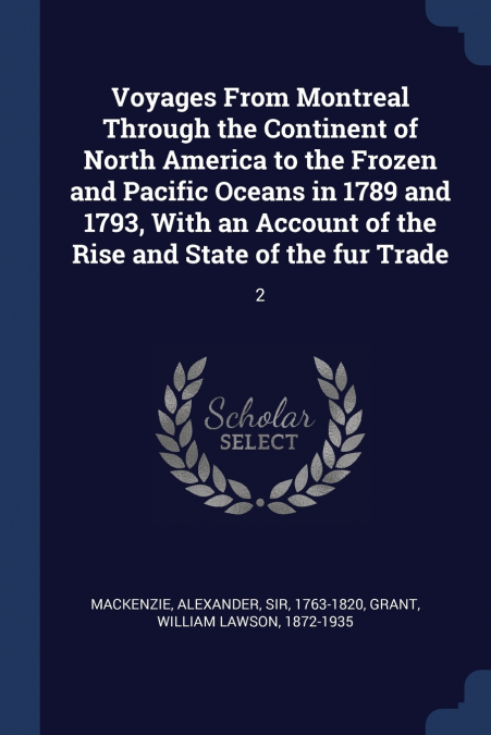 Voyages From Montreal Through the Continent of North America to the Frozen and Pacific Oceans in 1789 and 1793, With an Account of the Rise and State of the fur Trade