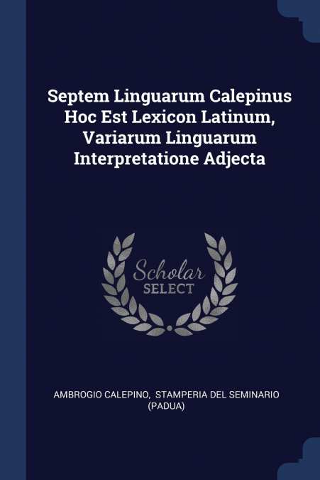 Septem Linguarum Calepinus Hoc Est Lexicon Latinum, Variarum Linguarum Interpretatione Adjecta