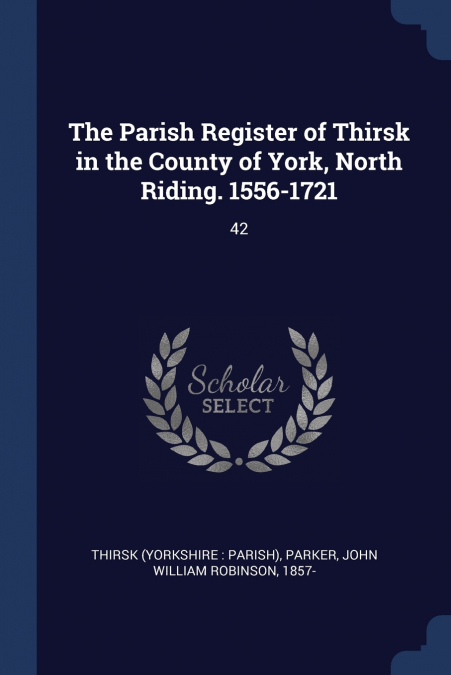The Parish Register of Thirsk in the County of York, North Riding. 1556-1721