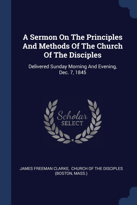 A Sermon On The Principles And Methods Of The Church Of The Disciples