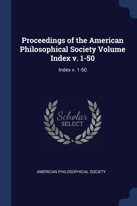 Proceedings of the American Philosophical Society Volume Index v. 1-50