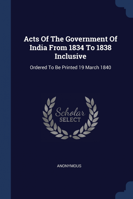 Acts Of The Government Of India From 1834 To 1838 Inclusive