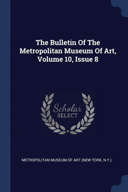 The Bulletin Of The Metropolitan Museum Of Art, Volume 10, Issue 8