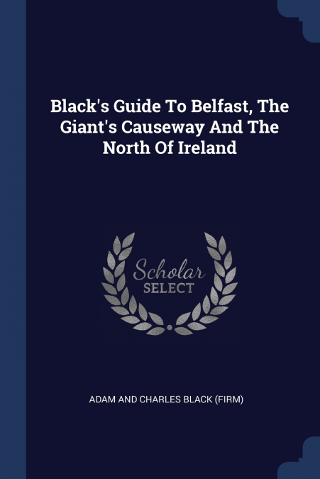Black’s Guide To Belfast, The Giant’s Causeway And The North Of Ireland