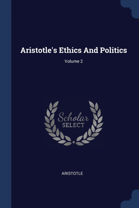 Aristotle’s Ethics And Politics; Volume 2