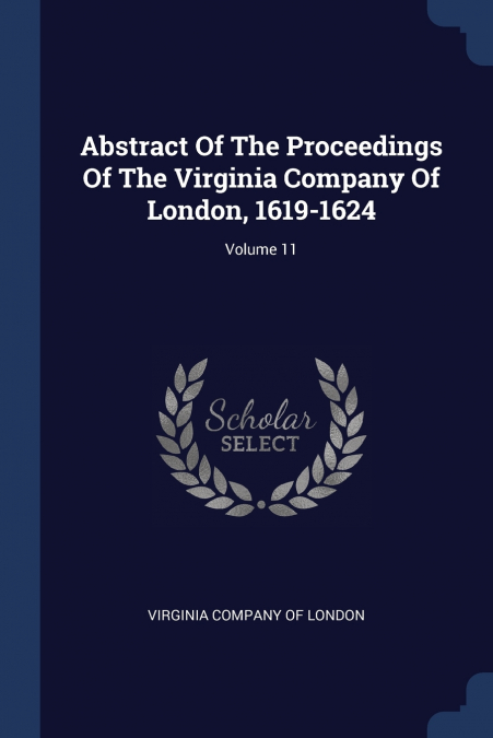 Abstract Of The Proceedings Of The Virginia Company Of London, 1619-1624; Volume 11