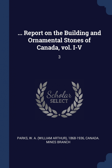 ... Report on the Building and Ornamental Stones of Canada, vol. I-V