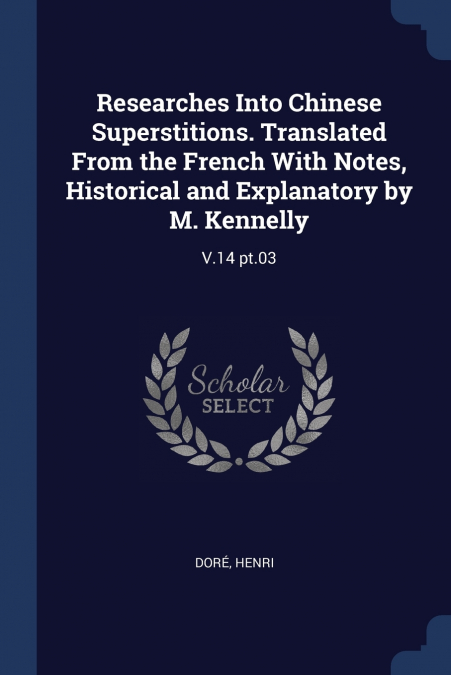 Researches Into Chinese Superstitions. Translated From the French With Notes, Historical and Explanatory by M. Kennelly
