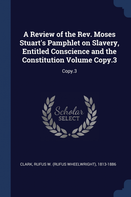 A Review of the Rev. Moses Stuart’s Pamphlet on Slavery, Entitled Conscience and the Constitution Volume Copy.3
