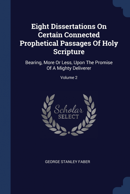 Eight Dissertations On Certain Connected Prophetical Passages Of Holy Scripture