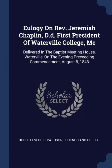 Eulogy On Rev. Jeremiah Chaplin, D.d. First President Of Waterville College, Me