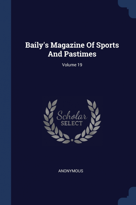 Baily’s Magazine Of Sports And Pastimes; Volume 19