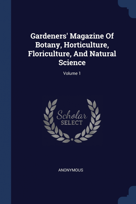 Gardeners’ Magazine Of Botany, Horticulture, Floriculture, And Natural Science; Volume 1