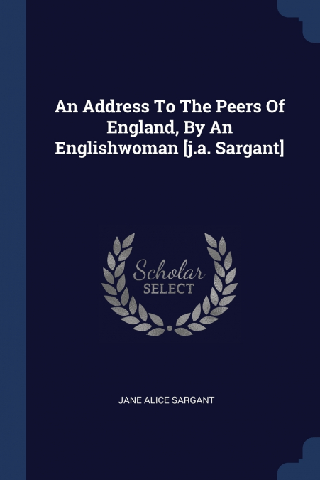 An Address To The Peers Of England, By An Englishwoman [j.a. Sargant]