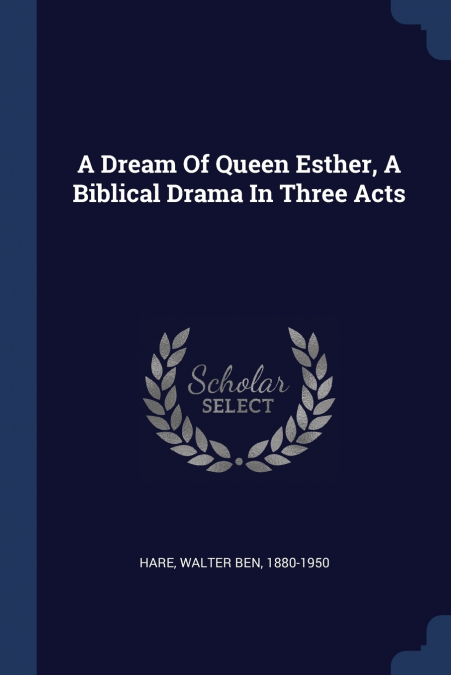 A Dream Of Queen Esther, A Biblical Drama In Three Acts