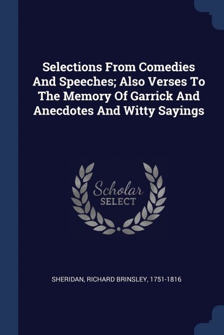 Selections From Comedies And Speeches; Also Verses To The Memory Of Garrick And Anecdotes And Witty Sayings