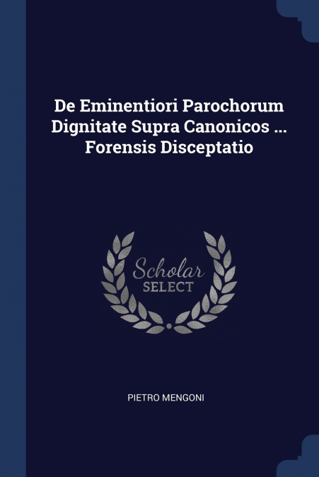 De Eminentiori Parochorum Dignitate Supra Canonicos ... Forensis Disceptatio