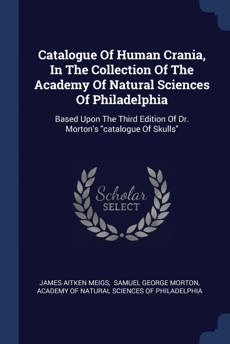 Catalogue Of Human Crania, In The Collection Of The Academy Of Natural Sciences Of Philadelphia
