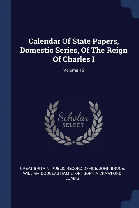 Calendar Of State Papers, Domestic Series, Of The Reign Of Charles I; Volume 15