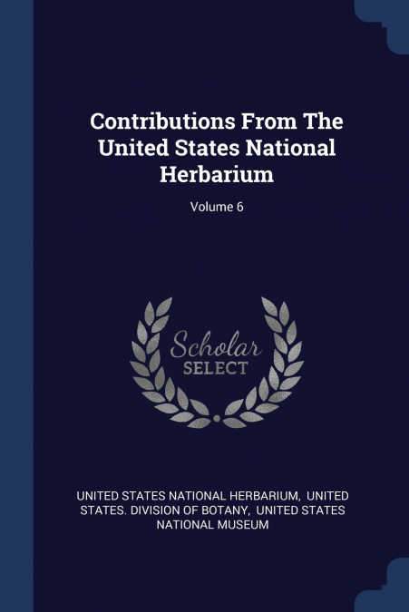 Contributions From The United States National Herbarium; Volume 6