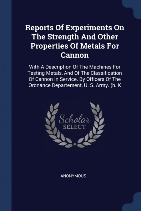 Reports Of Experiments On The Strength And Other Properties Of Metals For Cannon